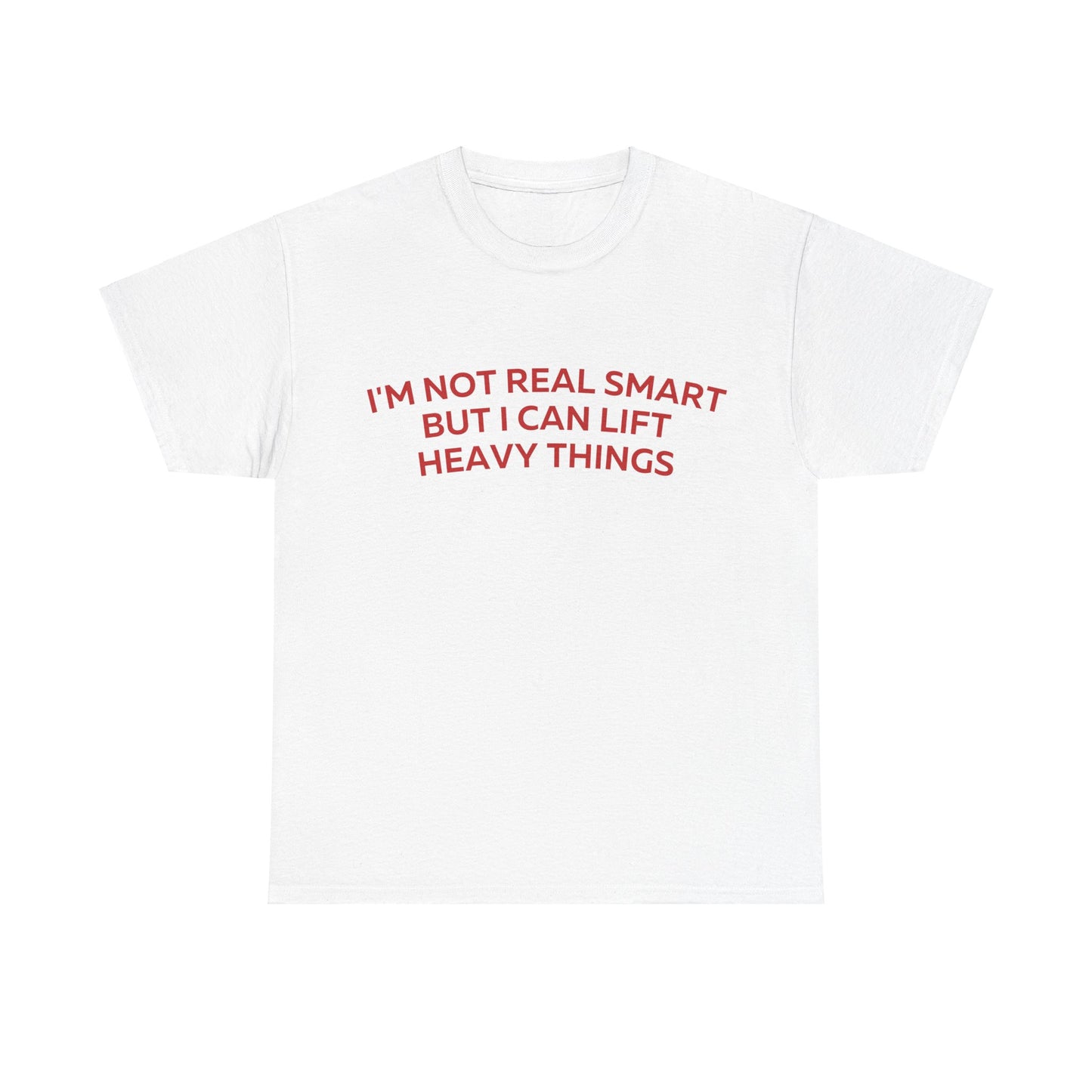 I'm not real smart but I can lift heavy things T-Shirt