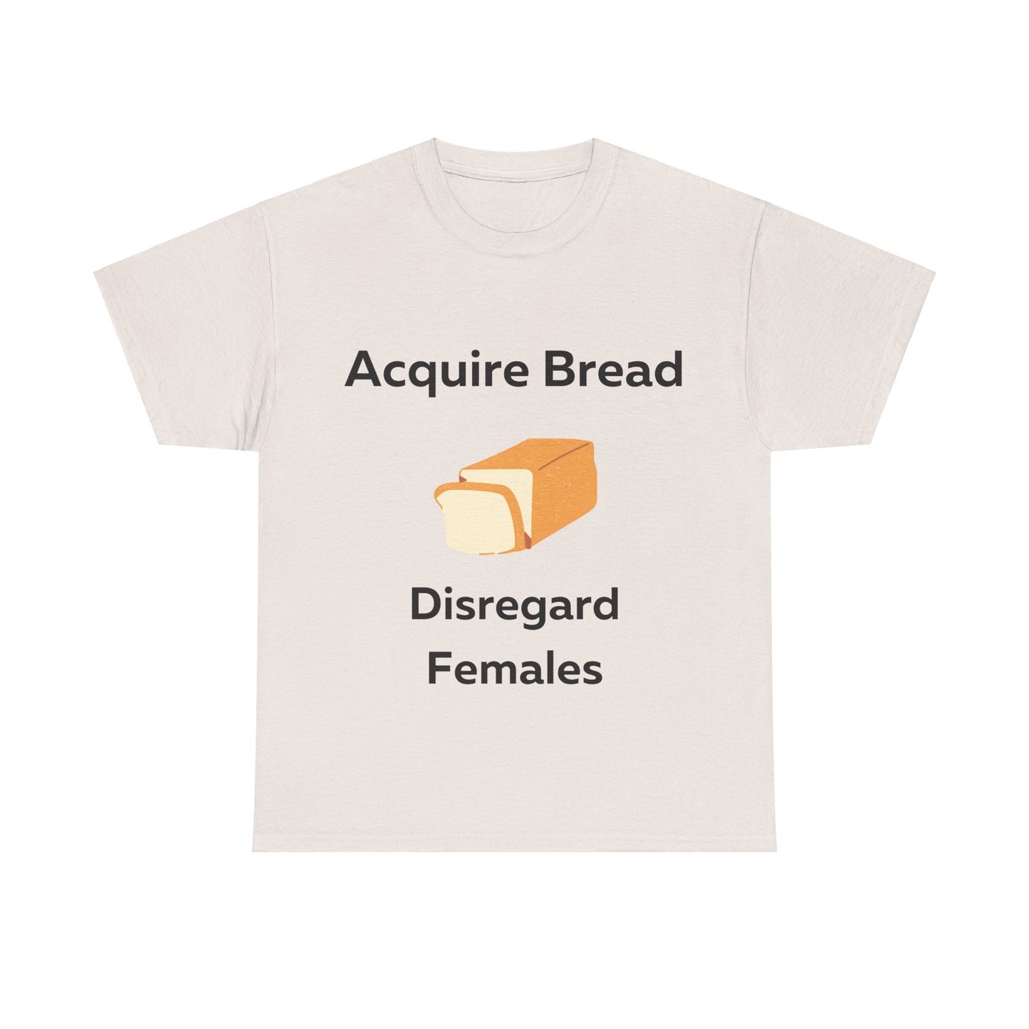 Acquire Bread Disregard Females T-Shirt