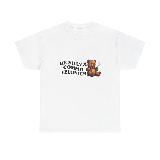 Be Silly & Commit Felonies Teddy Bear T-Shirt