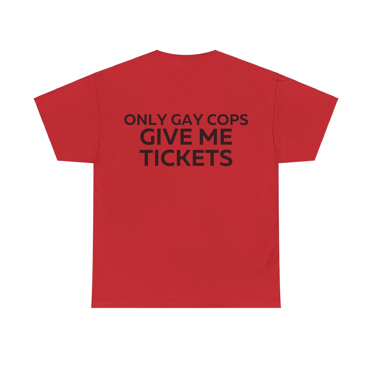 Only gay cops give me tickets T-Shirt