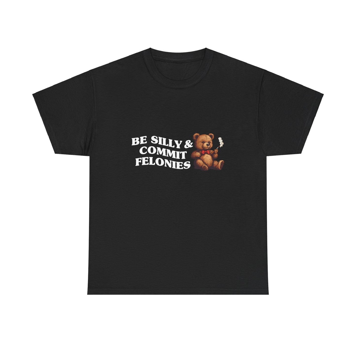 Be Silly & Commit Felonies Teddy Bear T-Shirt