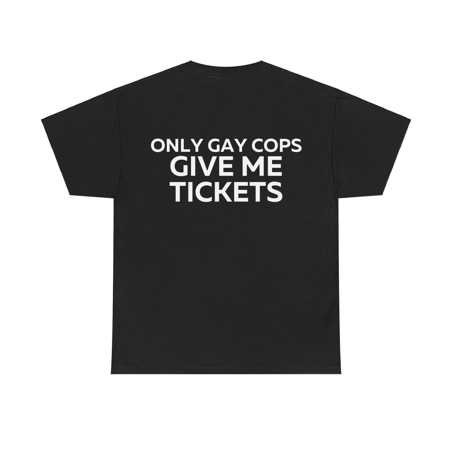 Only gay cops give me tickets T-Shirt