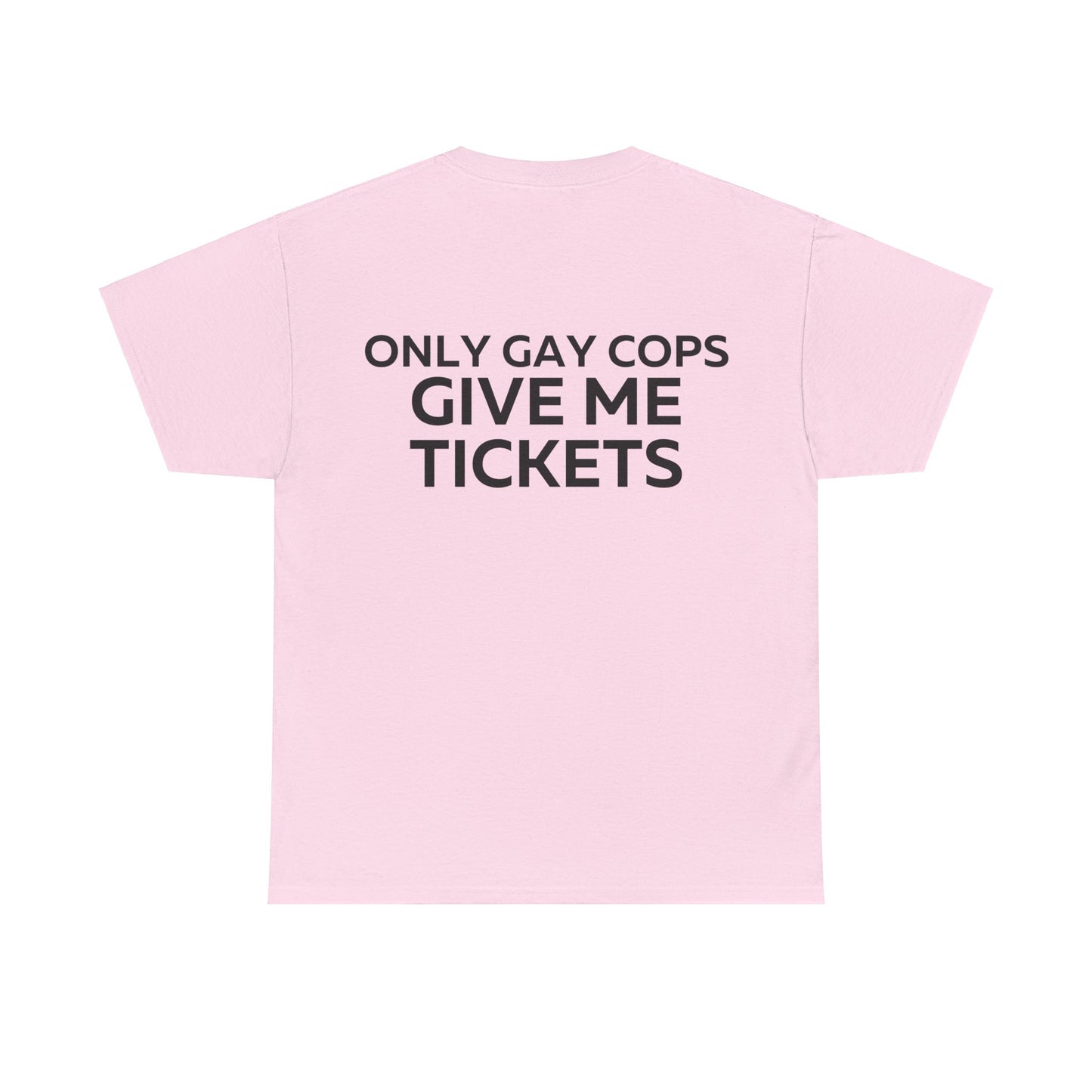 Only gay cops give me tickets T-Shirt