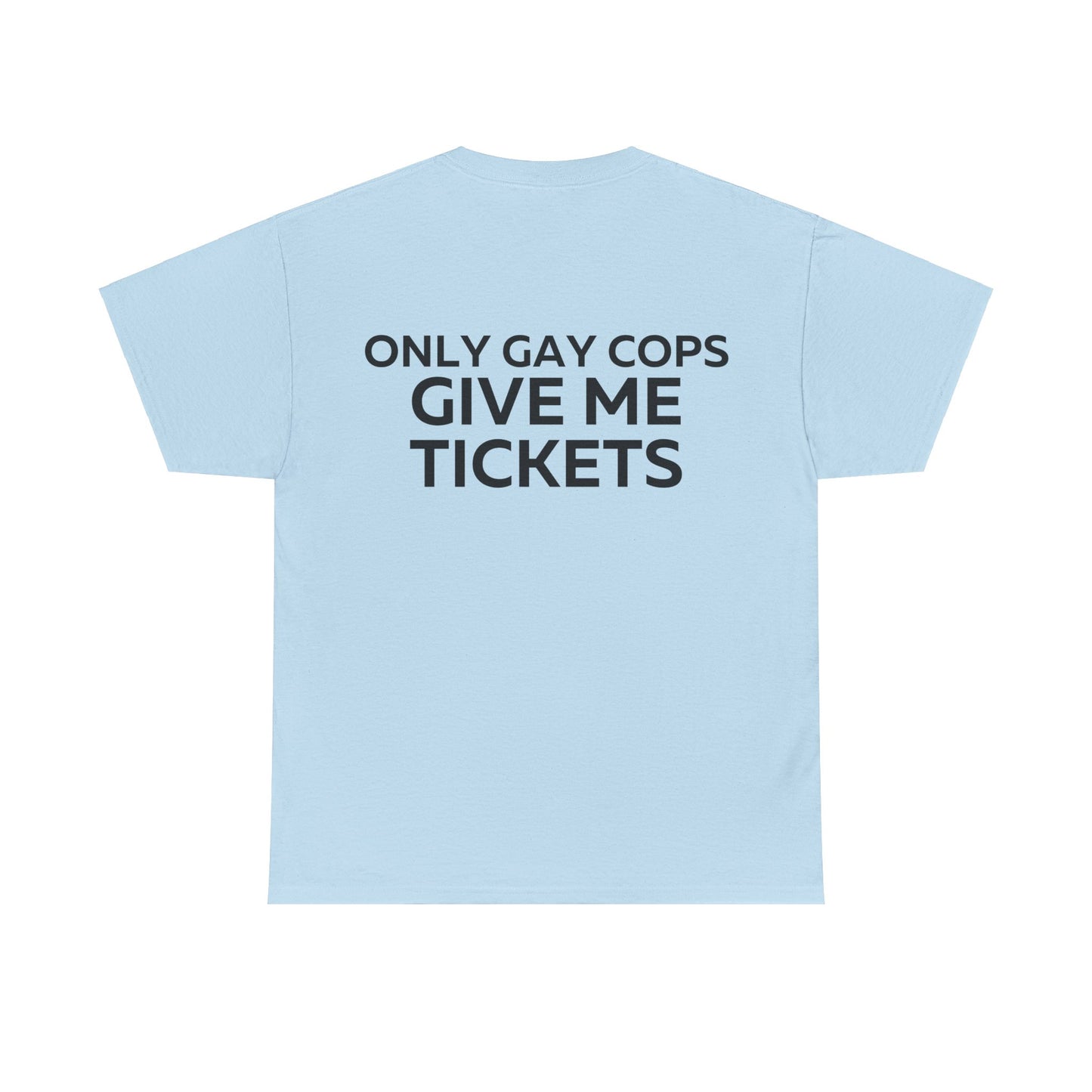 Only gay cops give me tickets T-Shirt