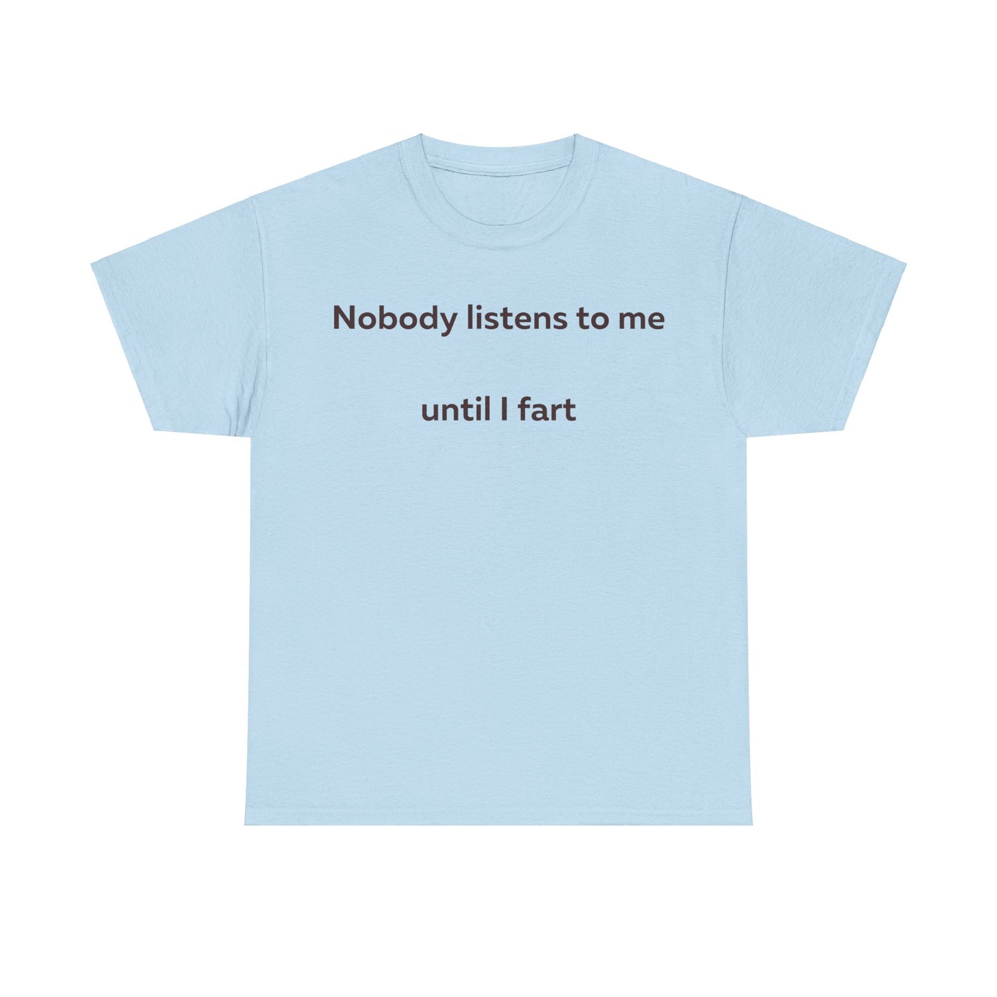 Nobody Listens to me until I fart T-Shirt