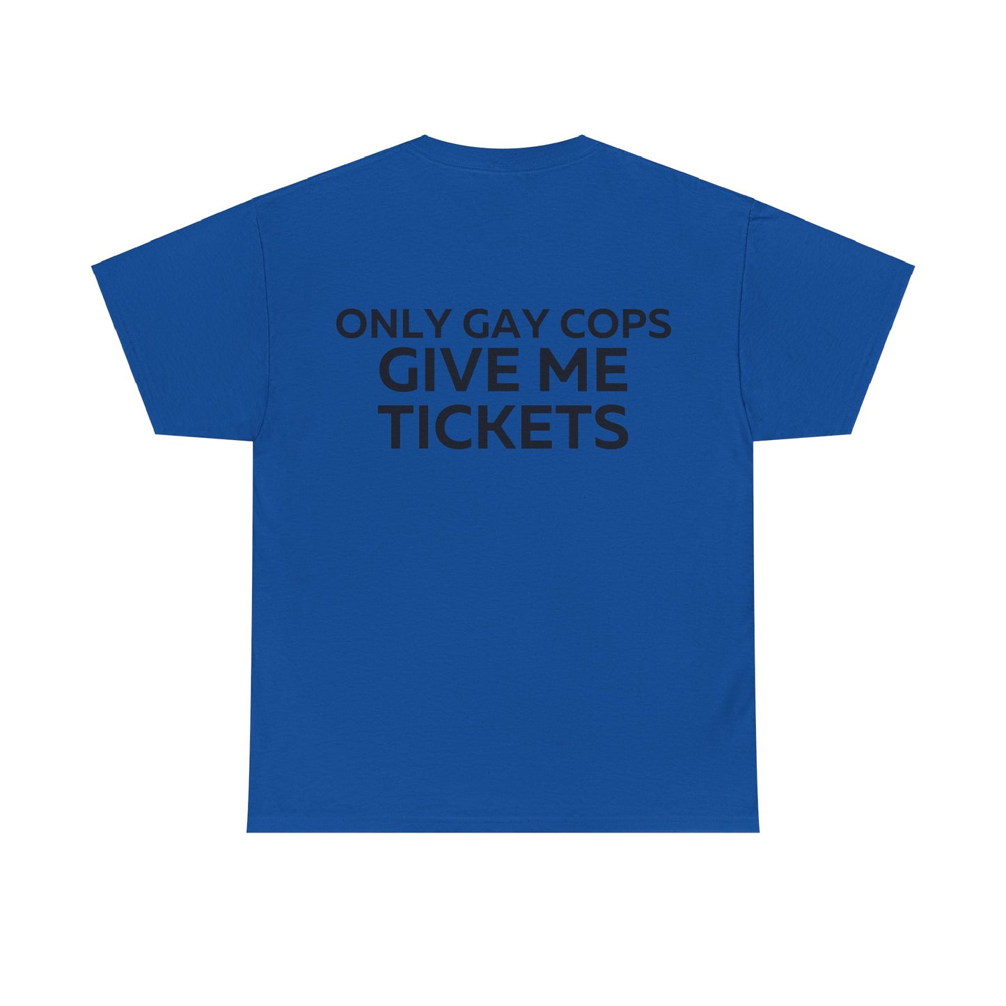 Only gay cops give me tickets T-Shirt