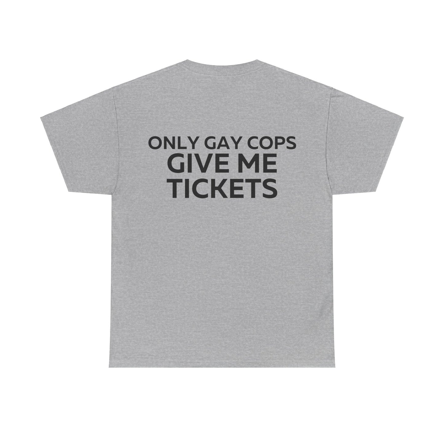 Only gay cops give me tickets T-Shirt