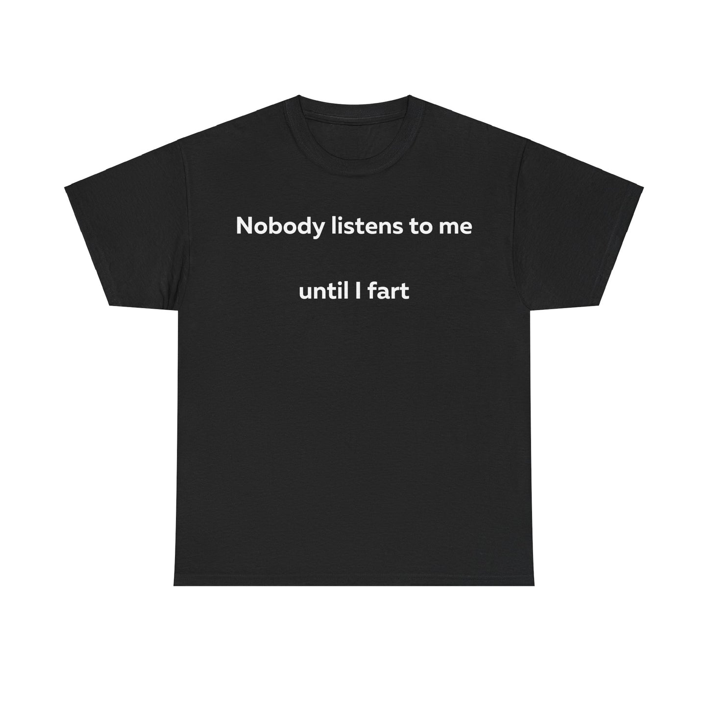 Nobody Listens to me until I fart T-Shirt