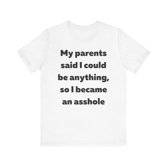 My parents said I could be anything so I became an asshole T-Shirt