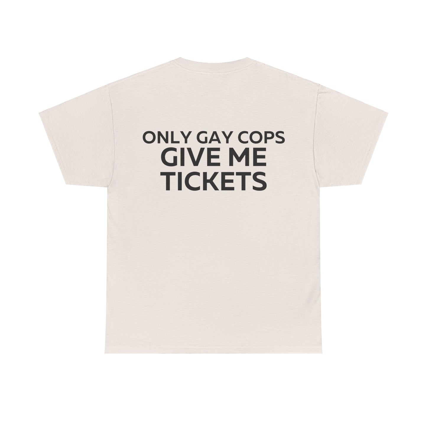 Only gay cops give me tickets T-Shirt