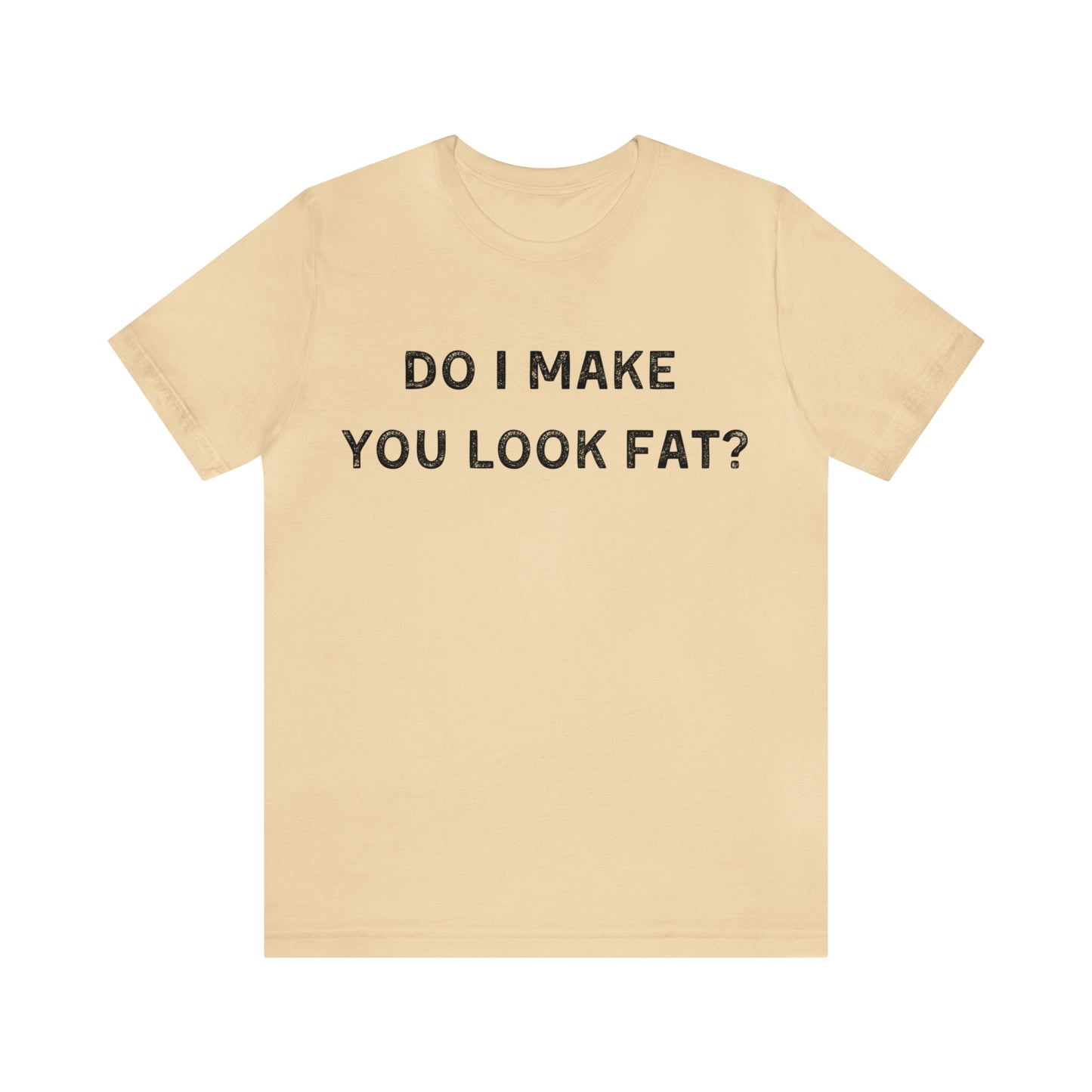 Do I make you look fat? T-Shirt