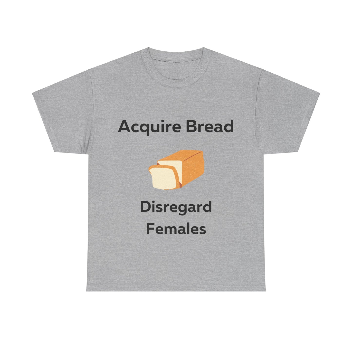 Acquire Bread Disregard Females T-Shirt