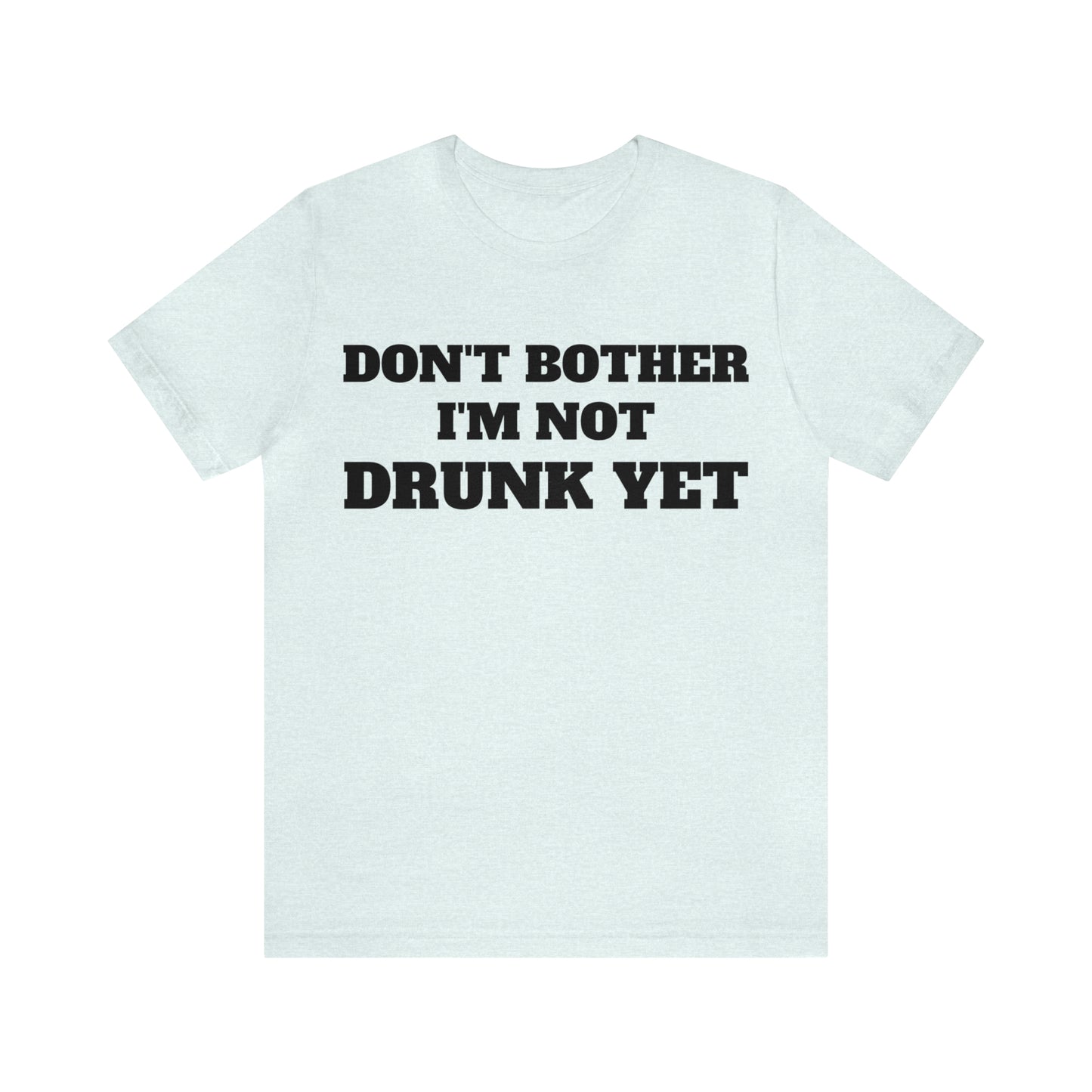 Dont Bother Im Not Drunk Yet T-Shirt