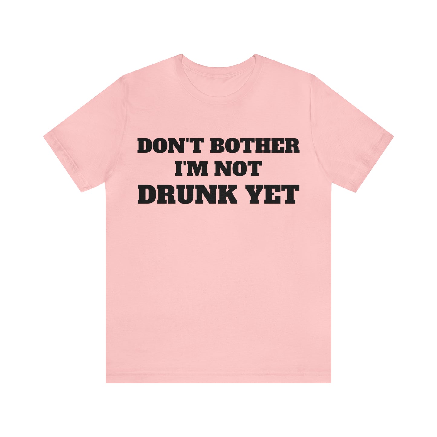 Dont Bother Im Not Drunk Yet T-Shirt