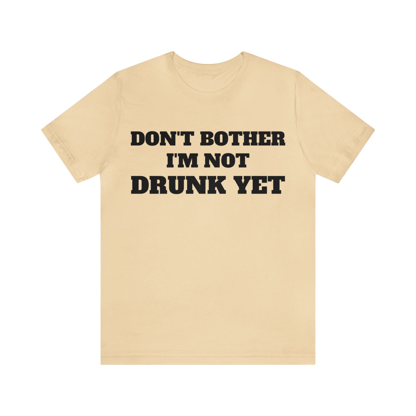 Dont Bother Im Not Drunk Yet T-Shirt