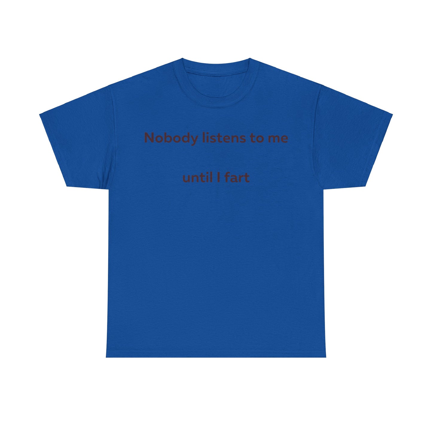 Nobody Listens to me until I fart T-Shirt