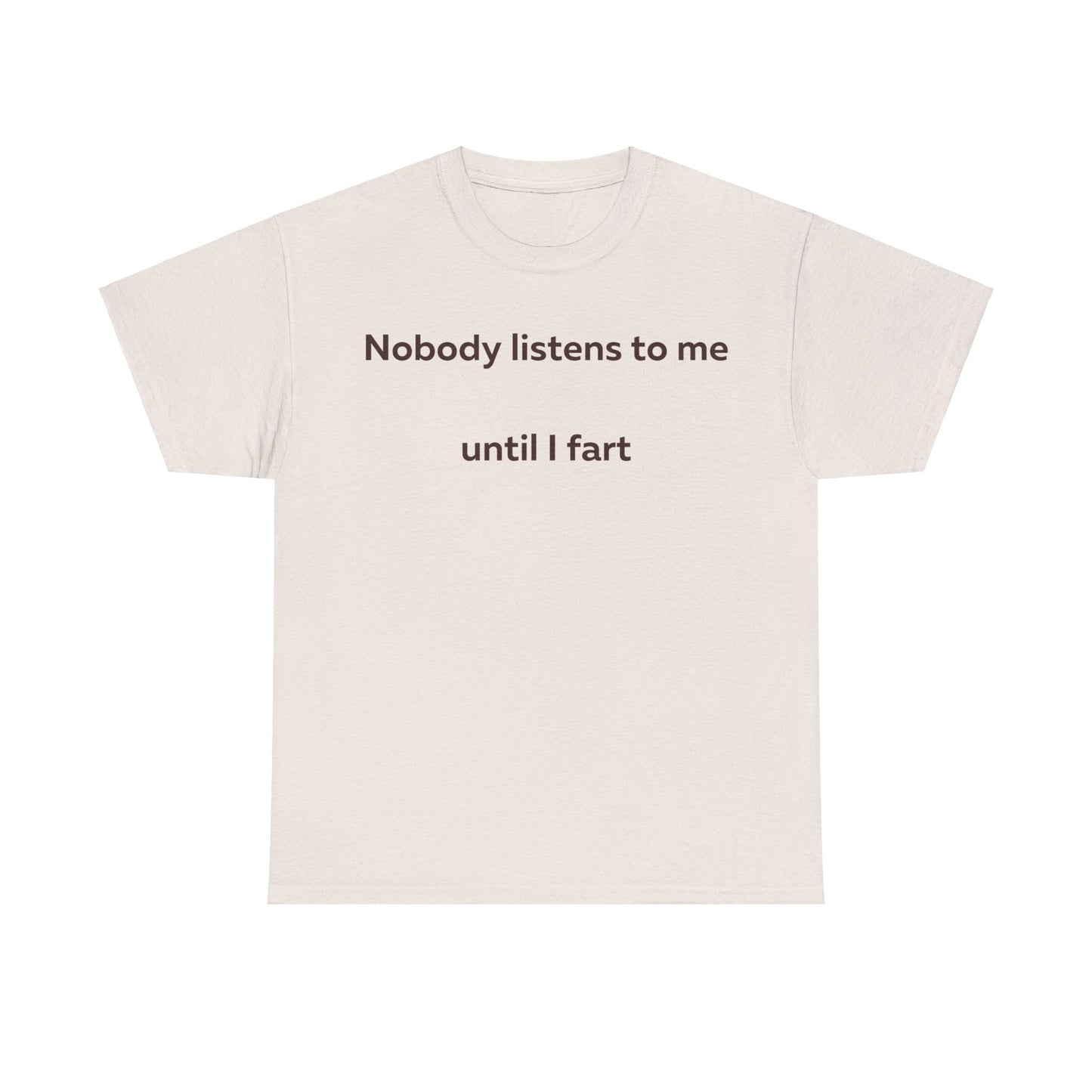 Nobody Listens to me until I fart T-Shirt