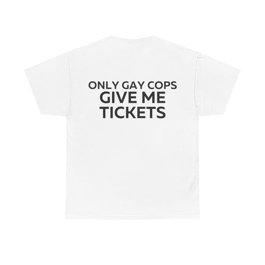 Only gay cops give me tickets T-Shirt