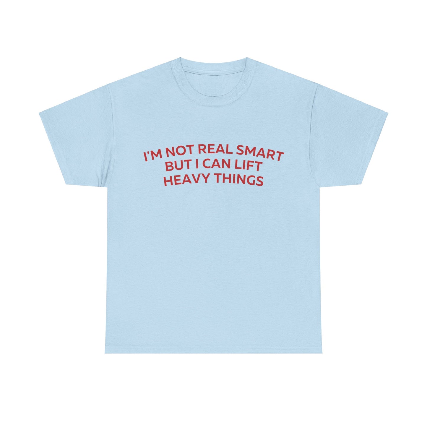 I'm not real smart but I can lift heavy things T-Shirt