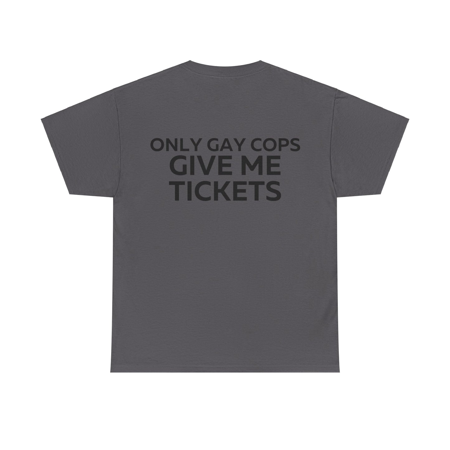 Only gay cops give me tickets T-Shirt