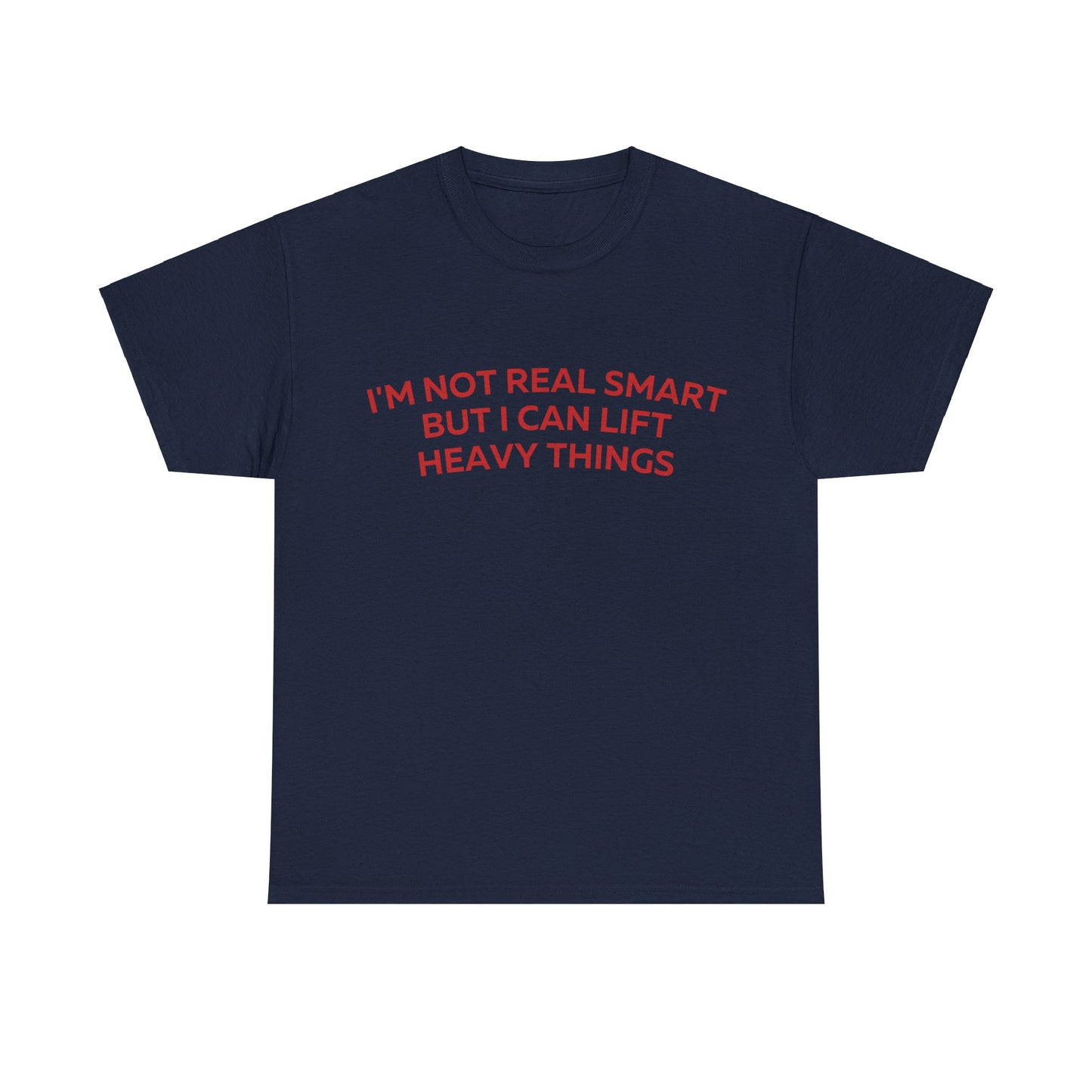 I'm not real smart but I can lift heavy things T-Shirt