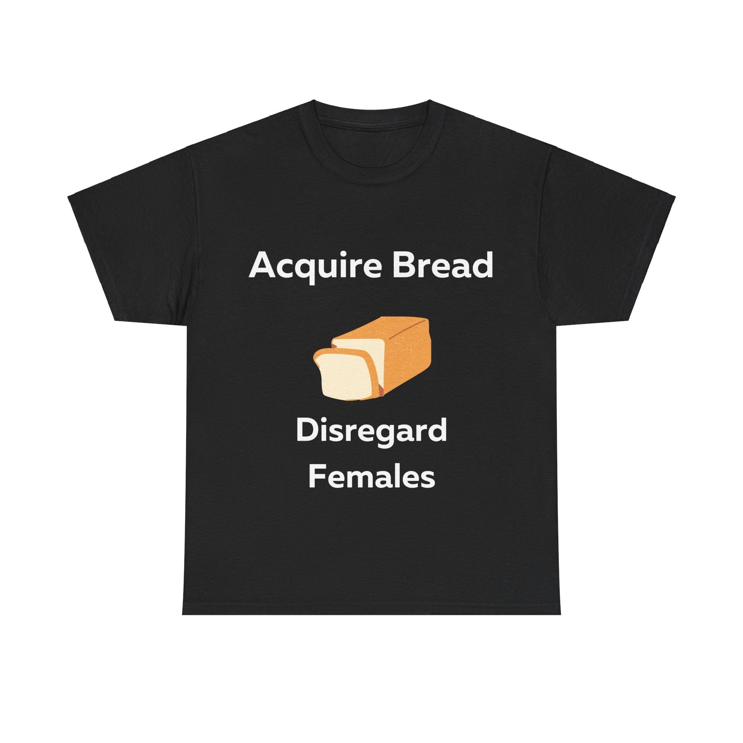 Acquire Bread Disregard Females T-Shirt