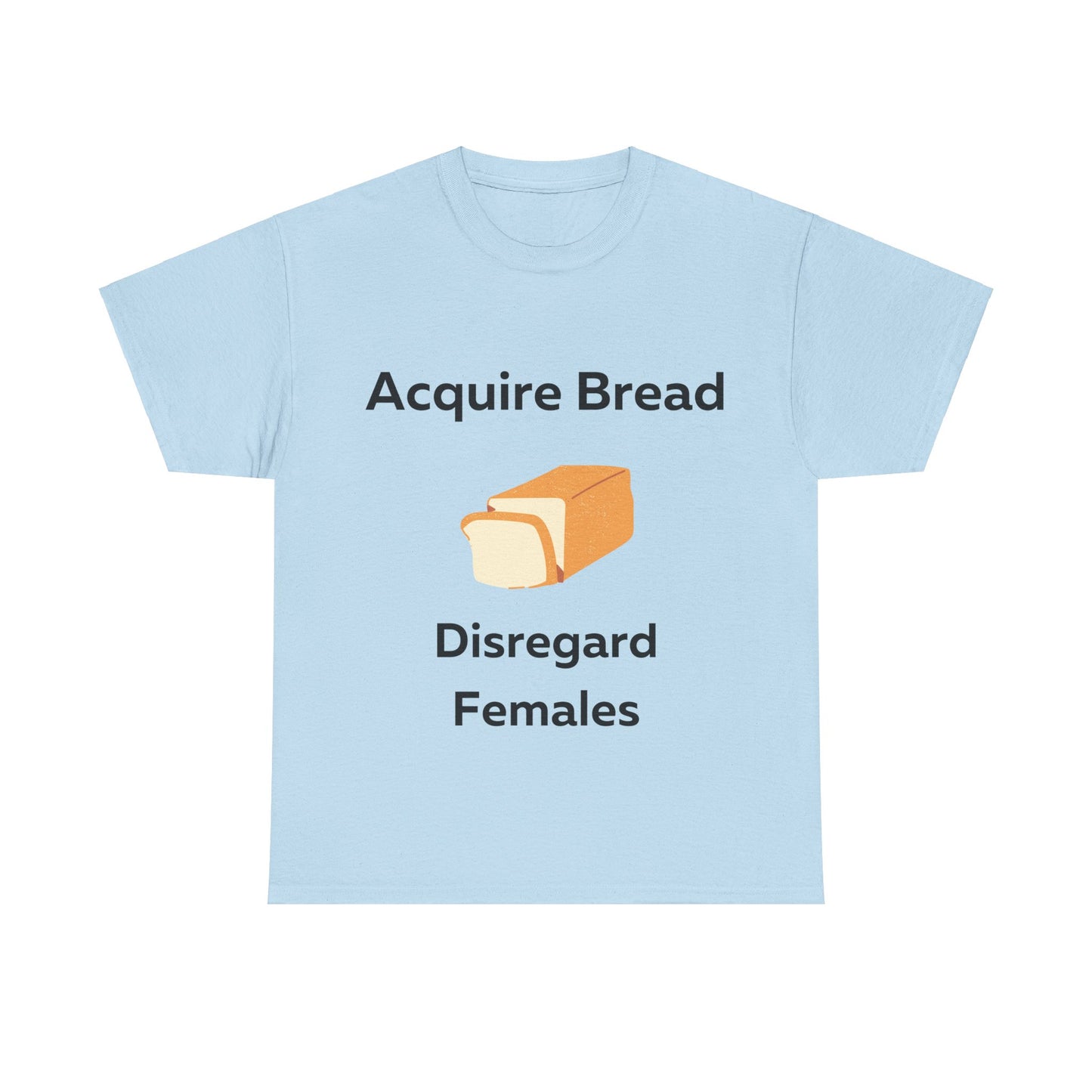 Acquire Bread Disregard Females T-Shirt