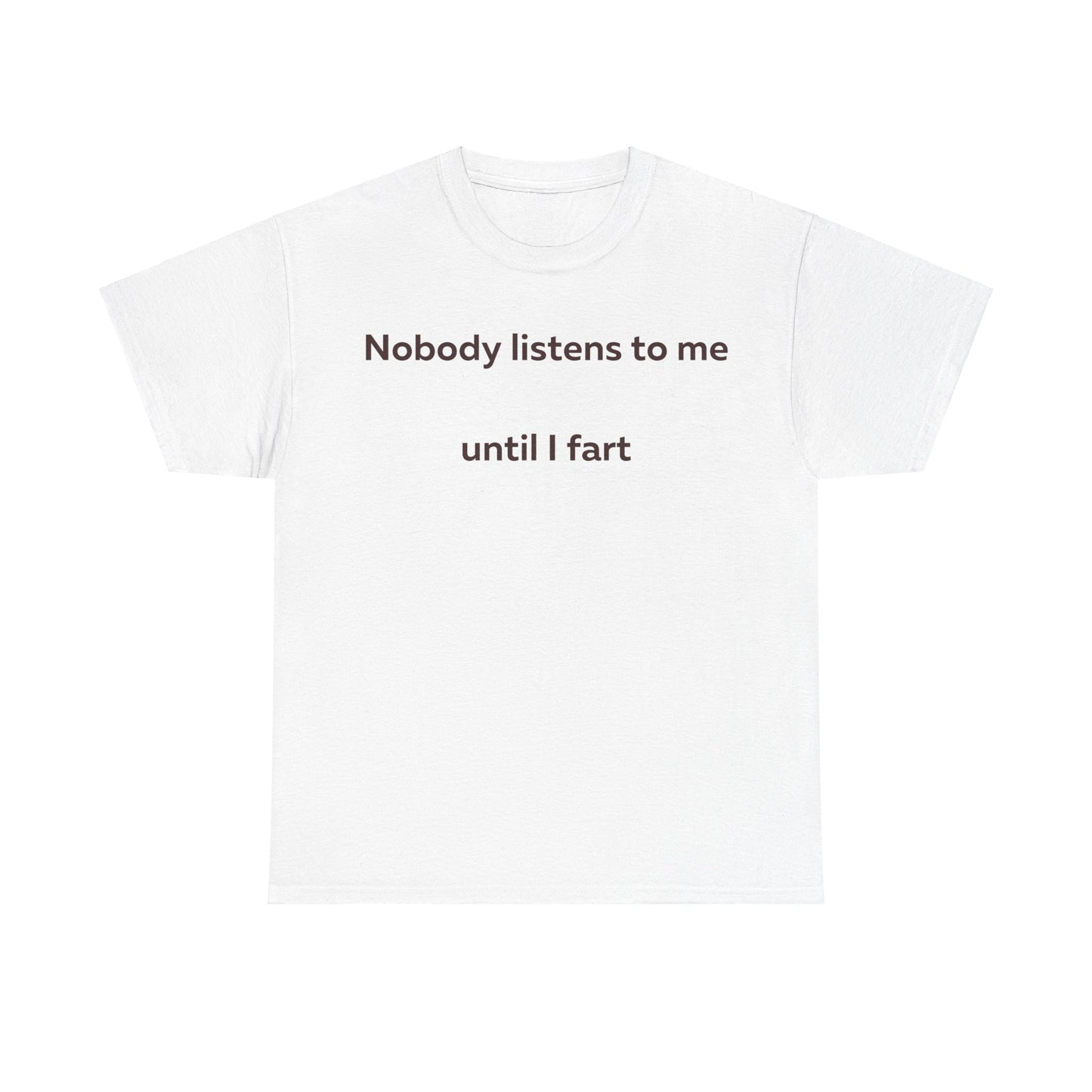 Nobody Listens to me until I fart T-Shirt