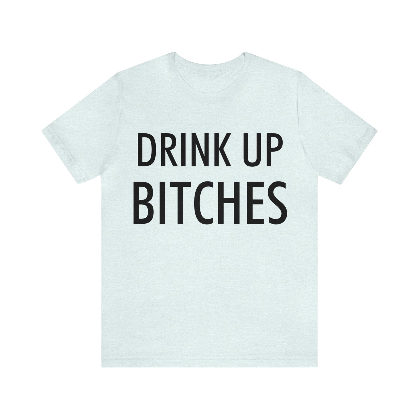 Drink Up Bitches T-Shirt