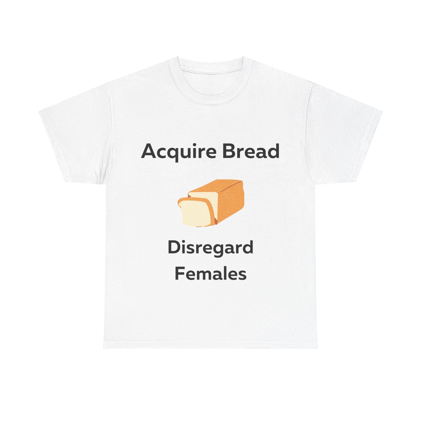 Acquire Bread Disregard Females T-Shirt