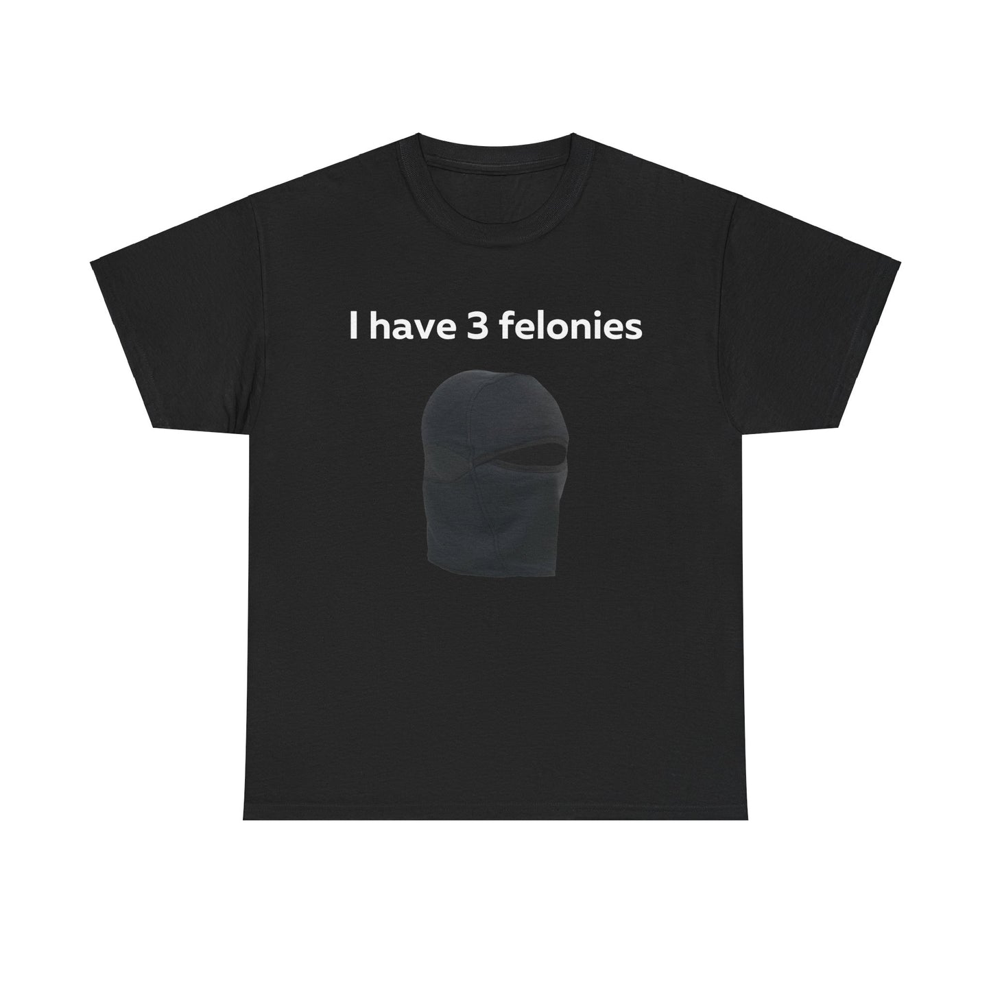 I Have 3 Felonies T-Shirt