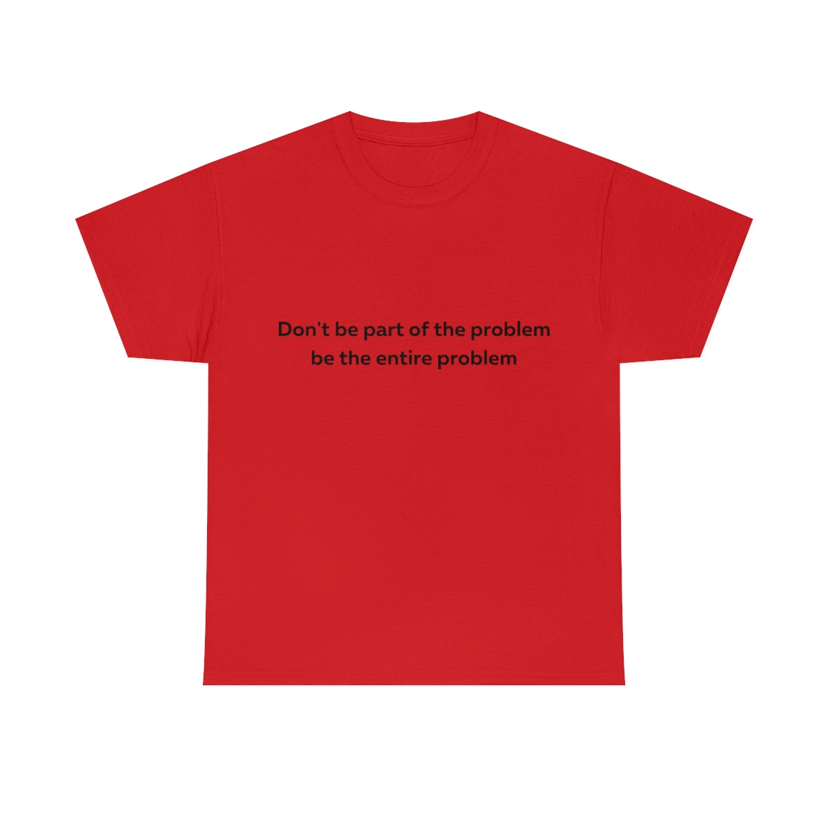 Don't Be Part of the Problem be the Entire Problem Shirt