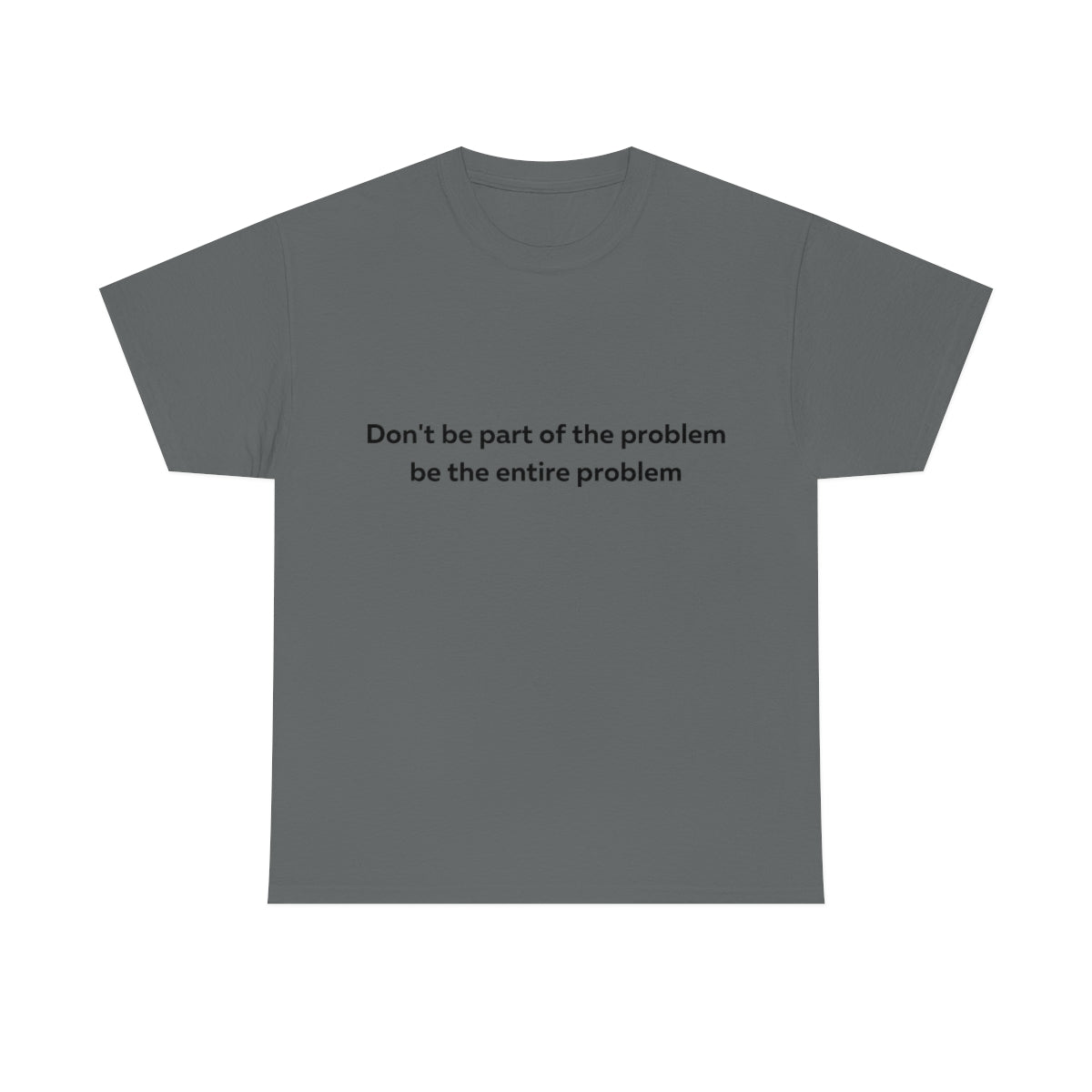 Don't Be Part of the Problem be the Entire Problem Shirt