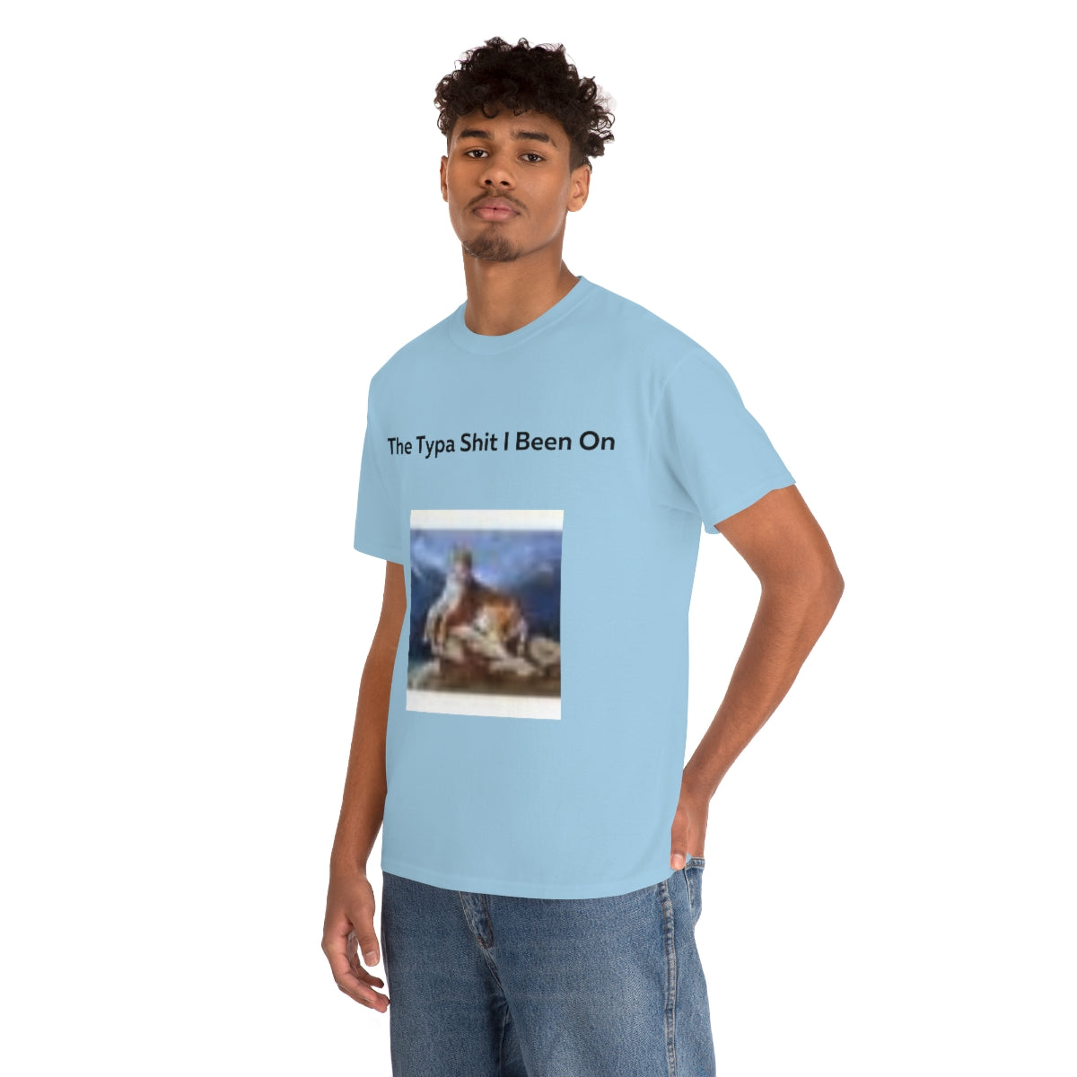 The Typa Shit I been on Shirt