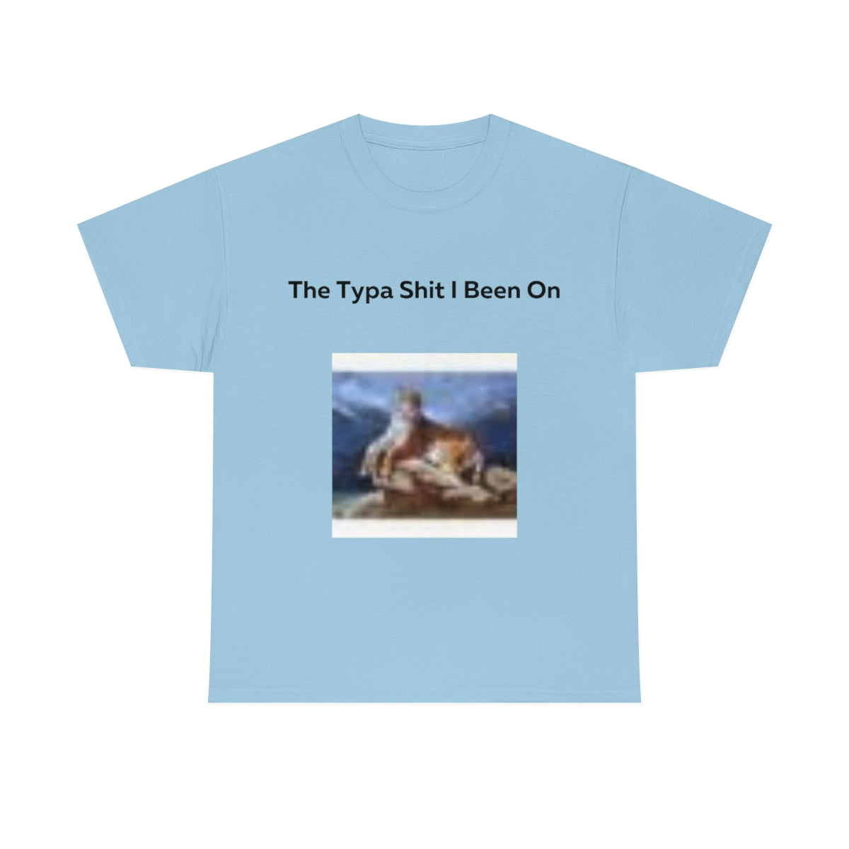 The Typa Shit I been on Shirt