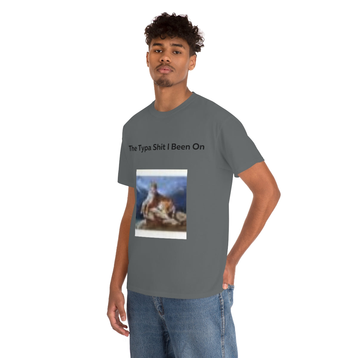 The Typa Shit I been on Shirt