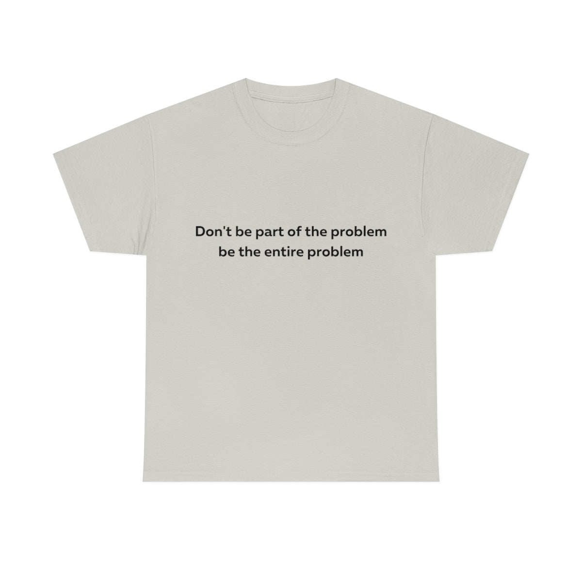 Don't Be Part of the Problem be the Entire Problem Shirt