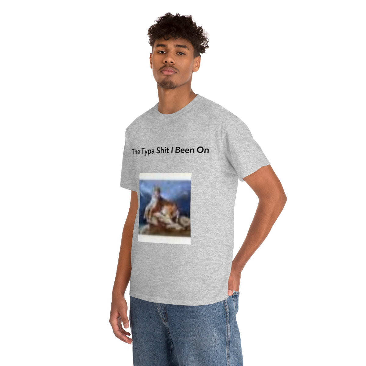 The Typa Shit I been on Shirt