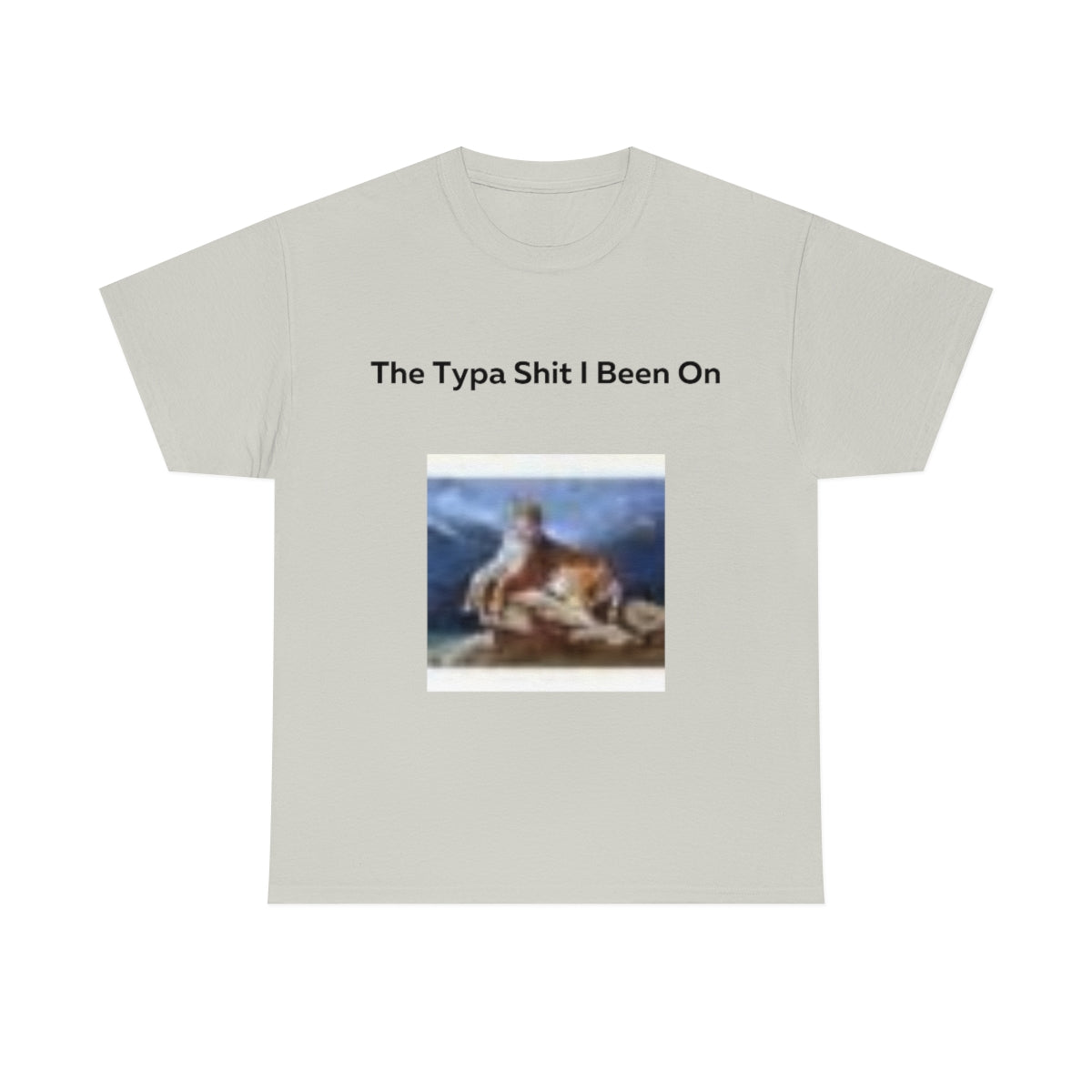 The Typa Shit I been on Shirt