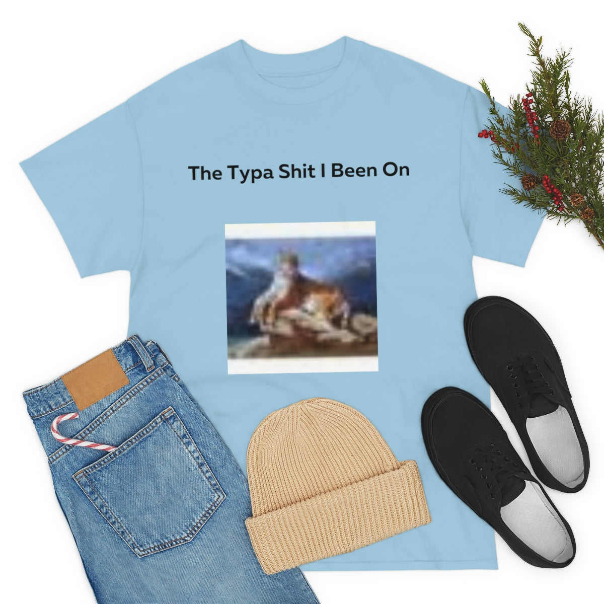 The Typa Shit I been on Shirt