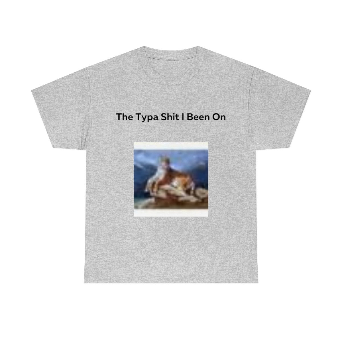 The Typa Shit I been on Shirt